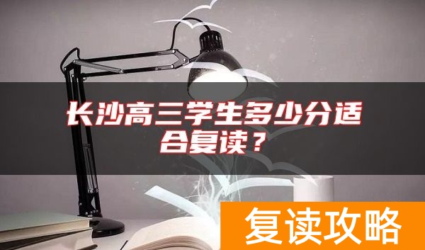 长沙高三学生多少分适合复读？