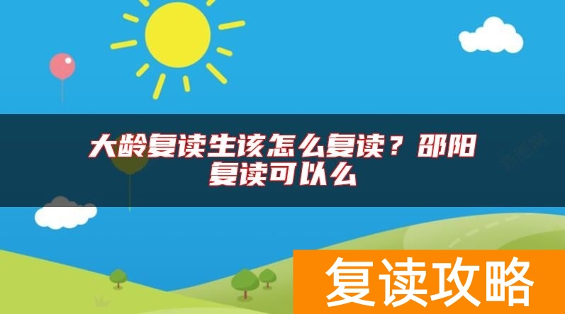 大龄复读生该怎么复读？邵阳复读可以么