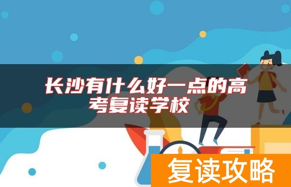 长沙有什么好一点的高考复读学校