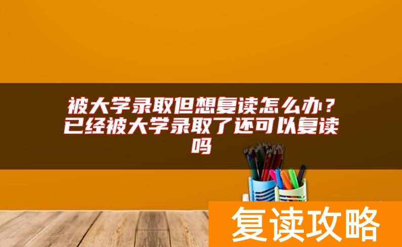 被大学录取但想复读怎么办？已经被大学录取了还可以复读吗