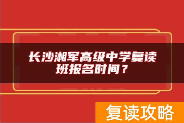 长沙湘军高级中学复读班报名时间？