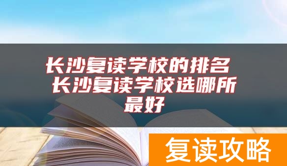 长沙复读学校的排名 长沙复读学校选哪所最好