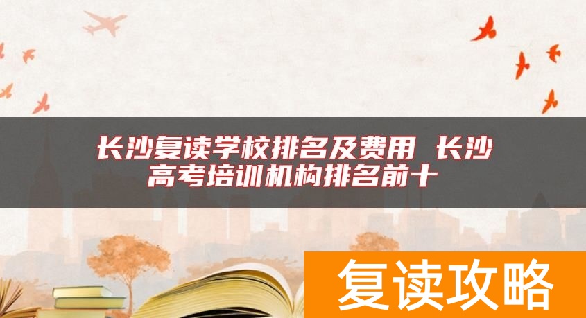 长沙复读学校排名及费用 长沙高考培训机构排名前十