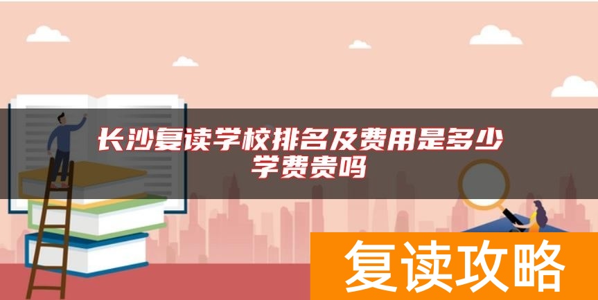 长沙复读学校排名及费用是多少 学费贵吗