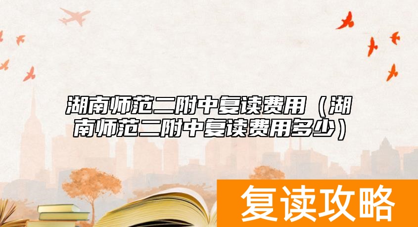 湖南师范二附中复读费用（湖南师范二附中复读费用多少）
