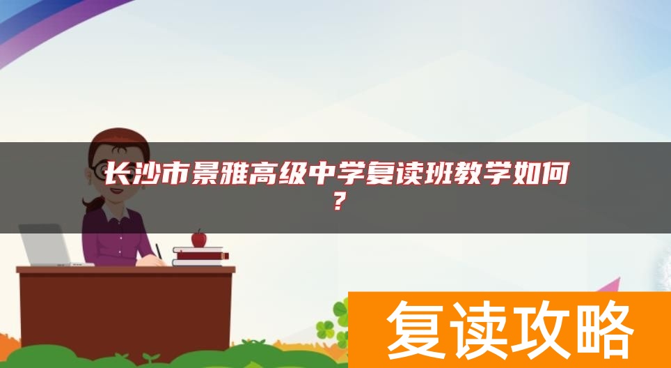 长沙市景雅高级中学复读班教学如何？