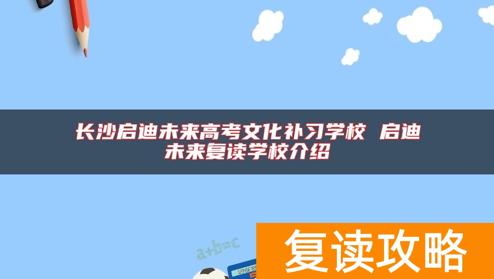 长沙启迪未来高考文化补习学校 启迪未来复读学校介绍