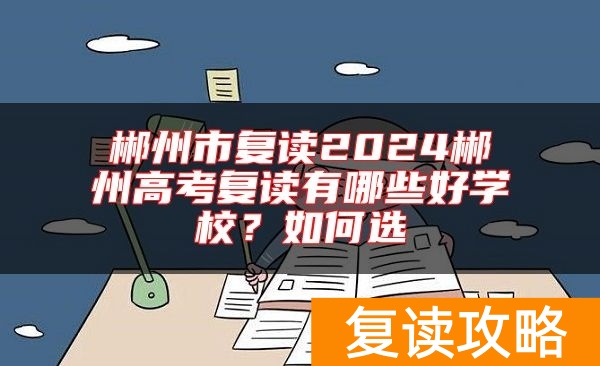 郴州市复读2024郴州高考复读有哪些好学校？如何选