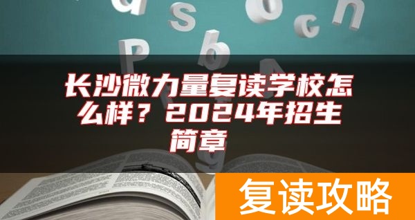 长沙微力量复读学校怎么样？2024年招生简章