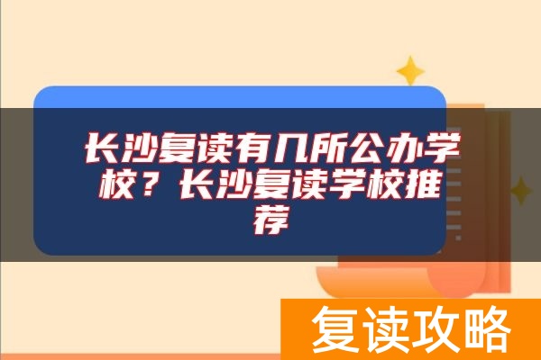 长沙复读有几所公办学校？长沙复读学校推荐
