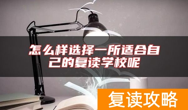 怎么样选择一所适合自己的复读学校呢