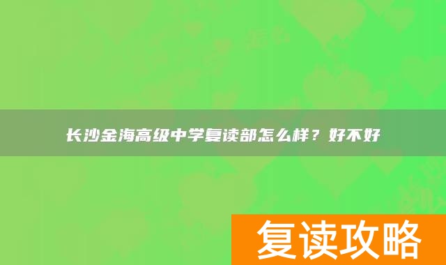 长沙金海高级中学复读部怎么样？好不好