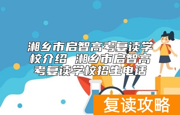 湘乡市启智高考复读学校介绍 湘乡市启智高考复读学校招生电话