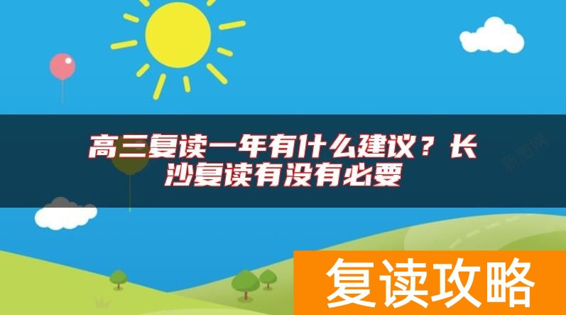 高三复读一年有什么建议？长沙复读有没有必要