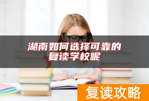湖南如何选择可靠的复读学校呢