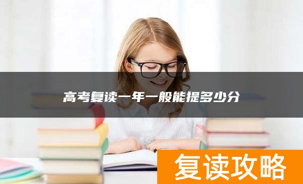 高考复读一年一般能提多少分