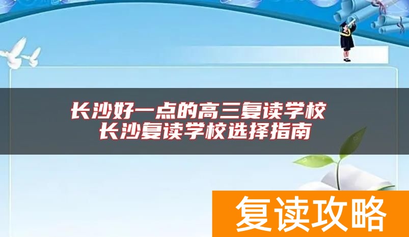 长沙好一点的高三复读学校 长沙复读学校选择指南