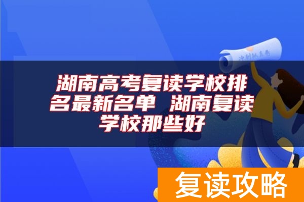 湖南高考复读学校排名最新名单 湖南复读学校那些好