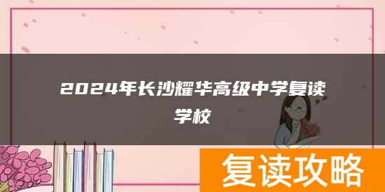 2024年长沙耀华高级中学复读学校