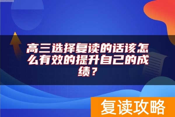 高三选择复读的话该怎么有效的提升自己的成绩？