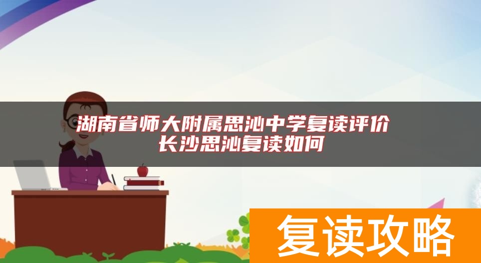 湖南省师大附属思沁中学复读评价 长沙思沁复读如何