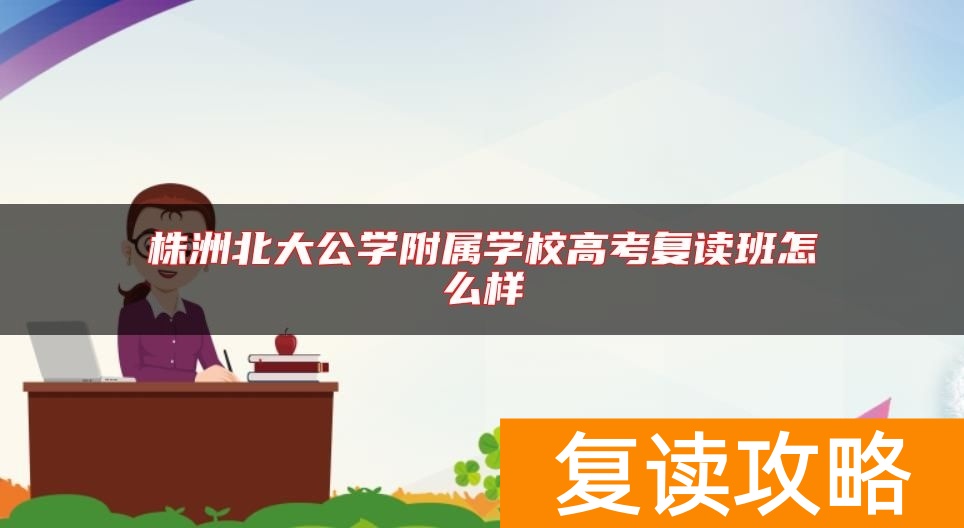 株洲北大公学附属学校高考复读班怎么样