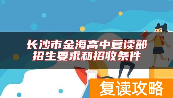 长沙市金海高中复读部招生要求和招收条件