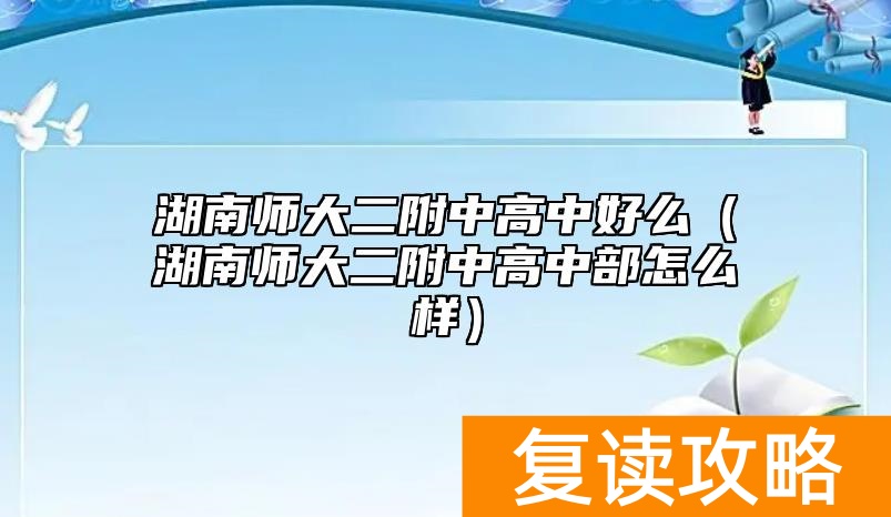 湖南师大二附中高中好么（湖南师大二附中高中部怎么样）