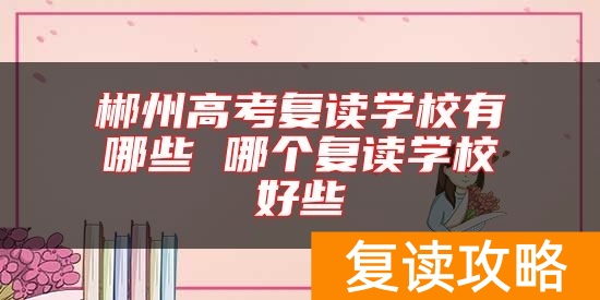 郴州高考复读学校有哪些 哪个复读学校好些