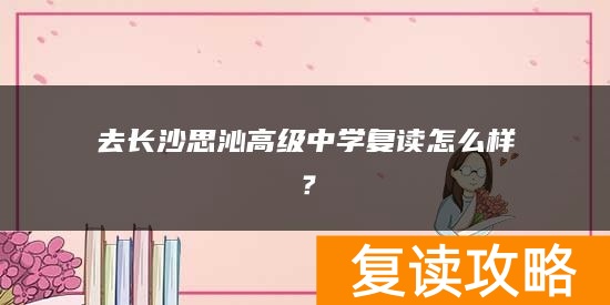 去长沙思沁高级中学复读怎么样?