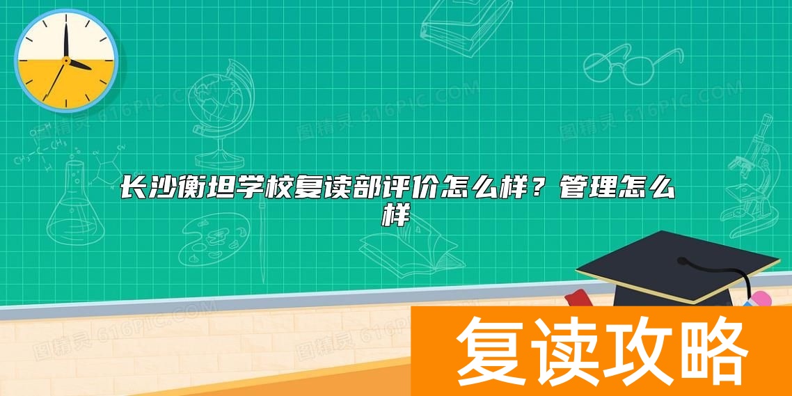 长沙衡坦学校复读部评价怎么样？管理怎么样