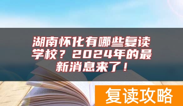 湖南怀化有哪些复读学校？2024年的最新消息来了！