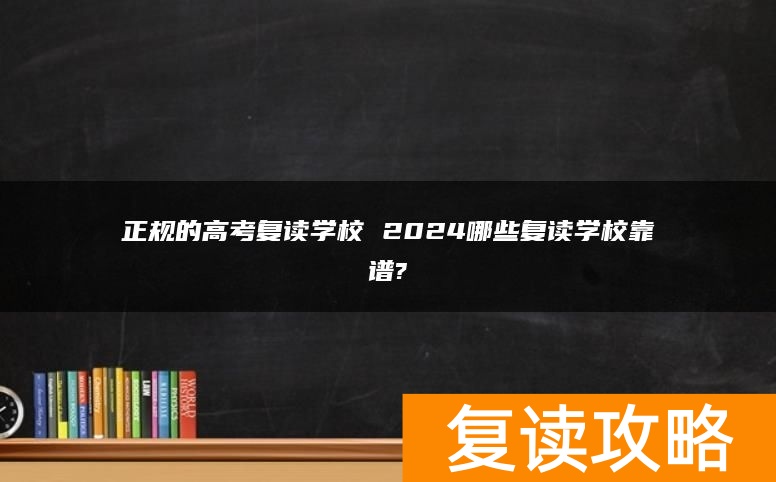 正规的高考复读学校 2024哪些复读学校靠谱?