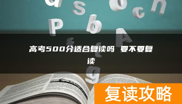 高考500分适合复读吗 要不要复读