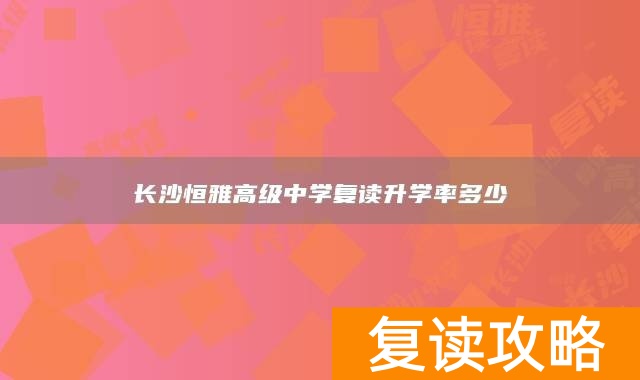 长沙恒雅高级中学复读升学率多少