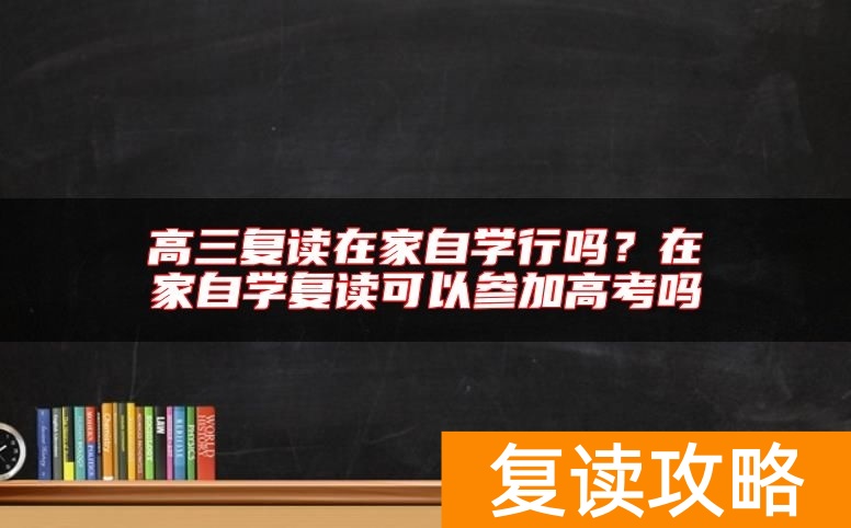 高三复读在家自学行吗?在家自学复读可以参加高考吗