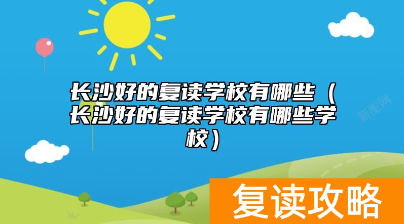 长沙好的复读学校有哪些（长沙好的复读学校有哪些学校）
