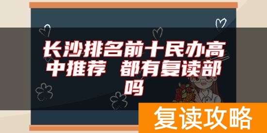 长沙排名前十民办高中推荐 都有复读部吗