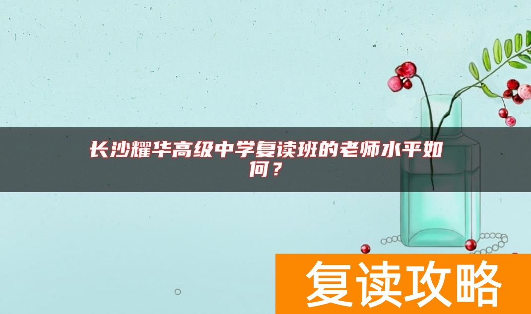 长沙耀华高级中学复读班的老师水平如何？