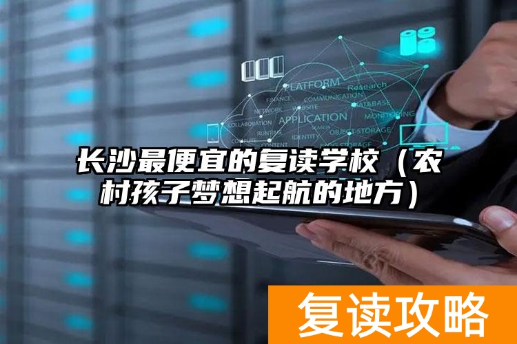 长沙最便宜的复读学校（农村孩子梦想起航的地方）