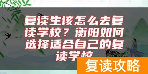 复读生该怎么去复读学校？衡阳如何选择适合自己的复读学校
