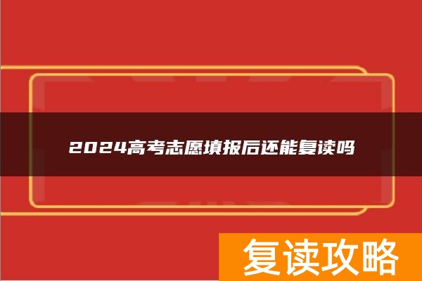 2024高考志愿填报后还能复读吗