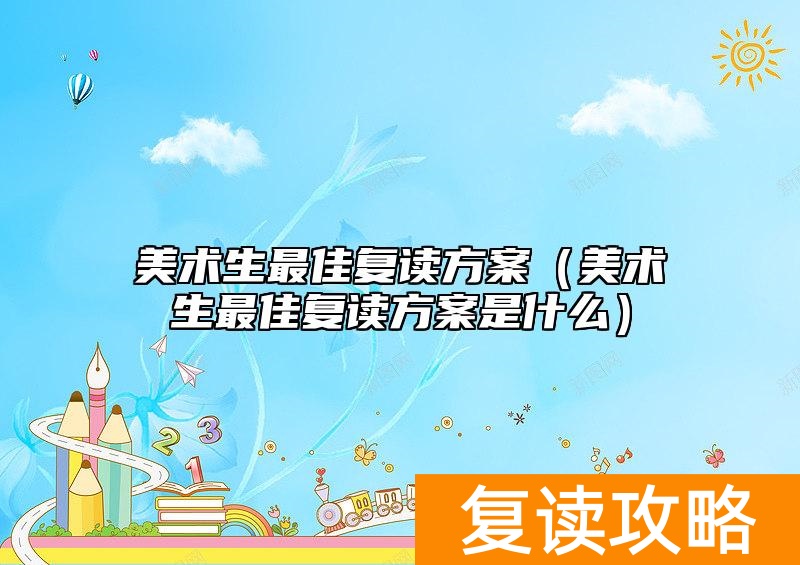 美术生最佳复读方案（美术生最佳复读方案是什么）
