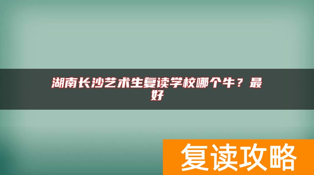 湖南长沙艺术生复读学校哪个牛？最好