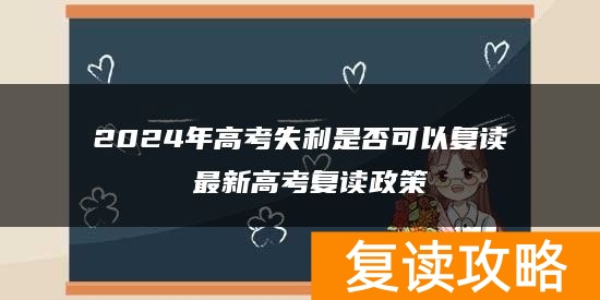 2024年高考失利是否可以复读 最新高考复读政策