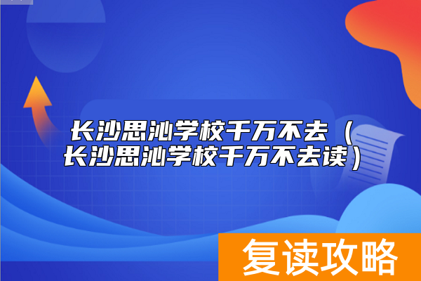 长沙思沁学校千万不去（长沙思沁学校千万不去读）
