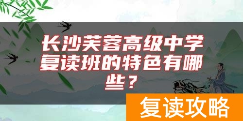 长沙芙蓉高级中学复读班的特色有哪些？