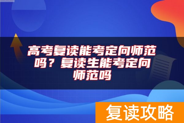 高考复读能考定向师范吗？复读生能考定向师范吗