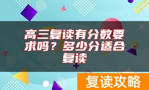 高三复读有分数要求吗?多少分适合复读