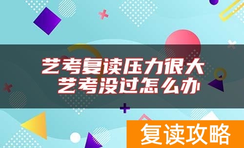 艺考复读压力很大 艺考没过怎么办